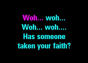 Woh... woh...
Woh... woh....

Has someone
taken your faith?