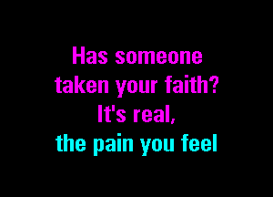 Has someone
taken your faith?

It's real.
the pain you feel