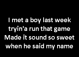 I met a boy last week
tryin'a run that game
Made it sound so sweet
when he said my name