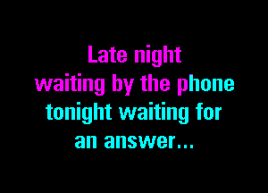 Late night
waiting by the phone

tonight waiting for
an answer...