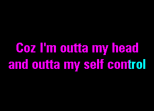 002 I'm outta my head

and outta my self control