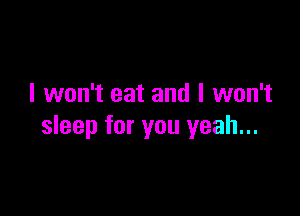 I won't eat and I won't

sleep for you yeah...