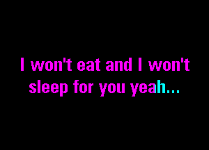 I won't eat and I won't

sleep for you yeah...