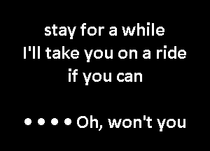 stay for a while
I'll take you on a ride

if you can

0 0 0 0 Oh, won't you