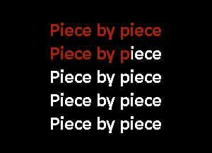 Piece by piece
Piece by piece

Piece by piece
Piece by piece
Piece by piece