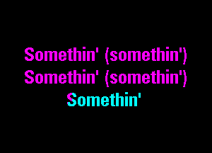 Somethin' (somethin')

Somethin' (somethin')
Somethin'