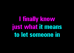 I finally know

iust what it means
to let someone in