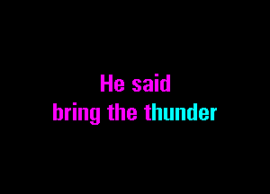 He said

bring the thunder