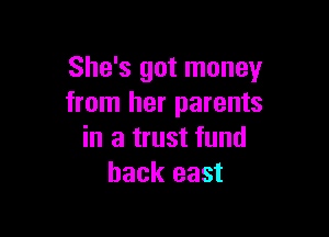 She's got money
from her parents

in a trust fund
back east