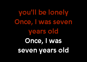 you'll be lonely
Once, I was seven

years old
Once, I was
seven years old