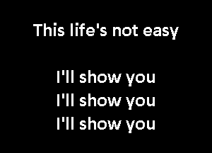 This life's not easy

I'll show you
I'll show you
I'll show you