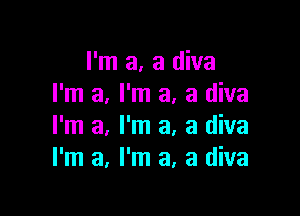 I'm a, a diva
I'm a, I'm a, a diva

I'm a, I'm a, a diva
I'm a, I'm a, a diva