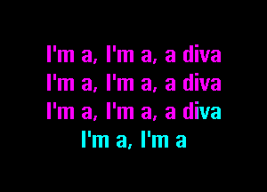 I'm a, I'm a, a diva
I'm a, I'm a, a diva

I'm a, I'm a, a diva
I'm a, I'm a