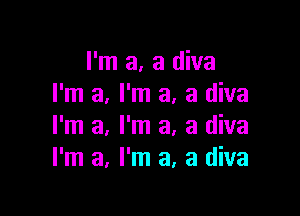 I'm a, a diva
I'm a, I'm a, a diva

I'm a, I'm a, a diva
I'm a, I'm a, a diva