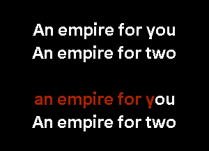An empire for you
An empire for two

an empire for you
An empire for two