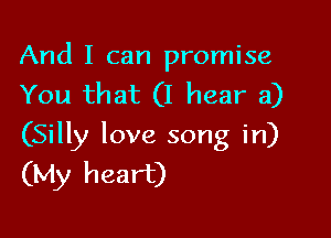 And I can promise
You that (I hear a)

(Silly love song in)
(My heart)
