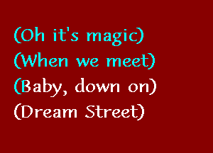 (Oh it's magic)
(When we meet)

(Baby, down on)
(Dream Street)