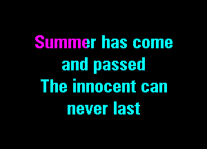 Summer has come
and passed

The innocent can
never last