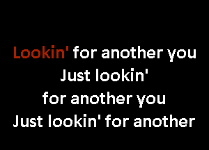 Lookin' for another you

Just lookin'
for another you
Just lookin' for another