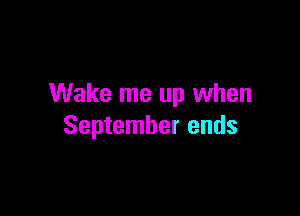 Wake me up when

September ends