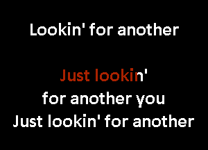 Lookin' for another

Just lookin'
for another you
Just lookin' for another