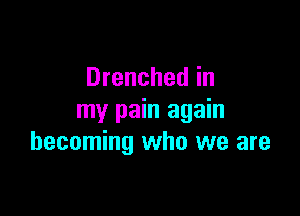 Drenched in

my pain again
becoming who we are