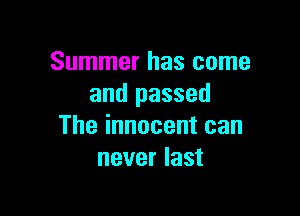 Summer has come
and passed

The innocent can
never last