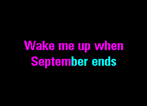 Wake me up when

September ends