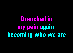 Drenched in

my pain again
becoming who we are