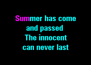 Summer has come
and passed

Theinnocent
can never last