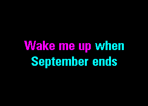 Wake me up when

September ends