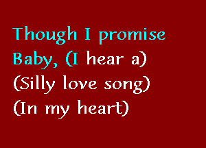 Though I promise
Baby, (I hear a)

(Silly love song)
(In my heart)
