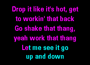 Drop it like it's hot, get
to workin' that back
Go shake that thang,
yeah work that thang

Let me see it go
up and down