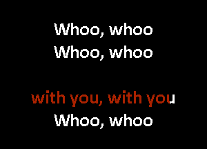 Whoo, whoo
Whoo, whoo

with you, with you
Whoo, whoo