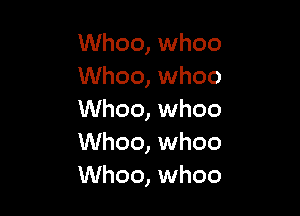 Whoo, whoo
Whoo, whoo

Whoo, whoo
Whoo, whoo
Whoo, whoo