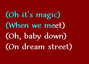 (Oh it's magic)
(When we meet)

(Oh, baby down)

(On dream street)
