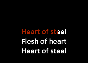 Heart of steel
Flesh of heart
Heart of steel