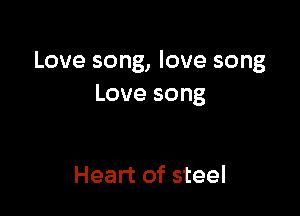 Love song, love song
Love song

Heart of steel