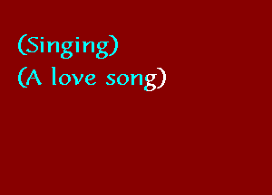 (Singing)
(A love song)