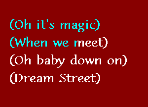 (Oh it's magic)
(When we meet)

(Oh baby down on)
(Dream Street)