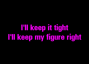 I'll keep it tight

I'll keep my figure right