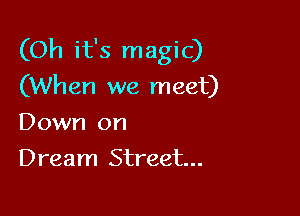 (Oh it's magic)
(When we meet)

Down on
Dream Street...