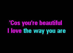 'Cos you're beautiful

I love the way you are