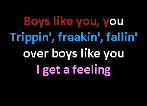 Boys like you, you
Trippin', freakin', fallin'

over boys like you
I get a feeling