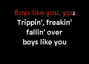 Boys like you, you
Trippin', freakin'

fallin' over
boys like you