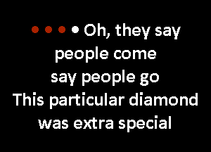 0 0 0 0 Oh, they say
people come

say people go
This particular diamond
was extra special