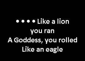 OOOOLikealion

you ran
A Goddess, you rolled
Like an eagle