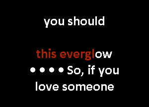 you should

this everglow
000080, ifyou
love someone