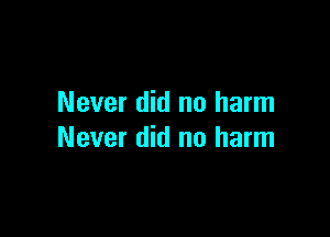 Never did no harm

Never did no harm