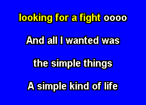 looking for a fight 0000

And all I wanted was

the simple things

A simple kind of life